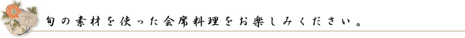 旬の素材を使った会席料理をお楽しみください。